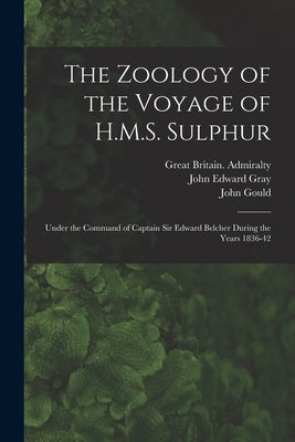 The Zoology of the Voyage of H.M.S. Sulphur: Under the Command of Captain Sir Edward Belcher During the Years 1836-42 by Gray, John Edward