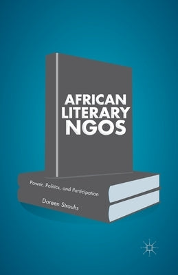 African Literary NGOs: Power, Politics, and Participation by Strauhs, Doreen