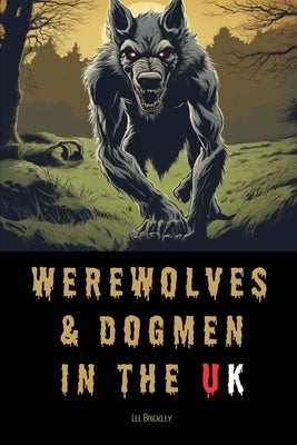 Werewolves & Dogmen in the UK: Bone-Chilling Tales of Monsters & Beasts Lurking Among Us by Brickley, Lee