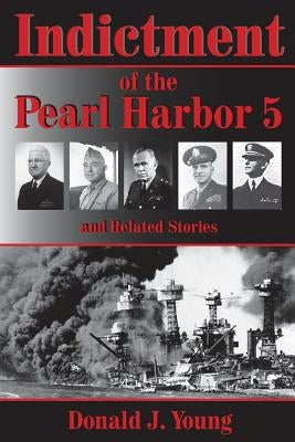 Indictment of the Pearl Harbor Five and Related Stories: This book will for the first time rightfully place the blame for Pearl Harbors unpreparedness by Young, Donald J.