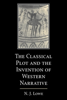 The Classical Plot and the Invention of Western Narrative by Lowe, N. J.