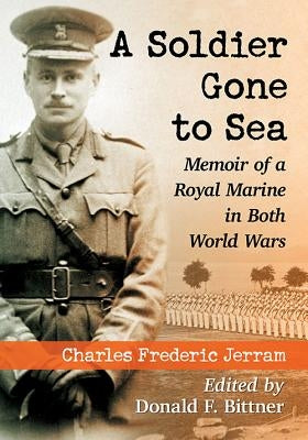A Soldier Gone to Sea: Memoir of a Royal Marine in Both World Wars by Jerram, Charles Frederic