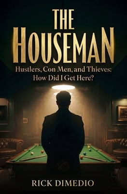 The Houseman: Hustlers, Con Men, and Thieves How Did I Get Here? by Dimedio, Rick