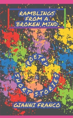 Ramblings from a Broken Mind: Poetry and Short Stories by Franco, Gianni