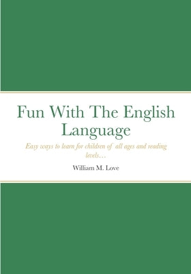 Fun With The English Language: Easy ways to learn for children of all ages and reading levels... by Love, William M.