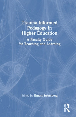 Trauma-Informed Pedagogy in Higher Education: A Faculty Guide for Teaching and Learning by Stromberg, Ernest