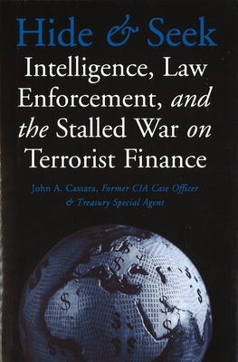 Hide and Seek: Intelligence, Law Enforcement, and the Stalled War on Terrorist Finance by Cassara, John a.