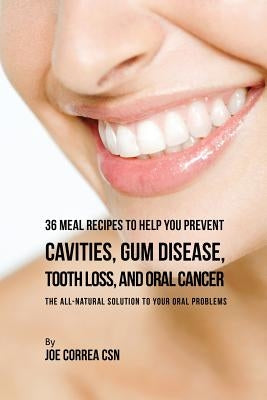 36 Meal Recipes to Help You Prevent Cavities, Gum Disease, Tooth Loss, and Oral Cancer: The All-Natural Solution to Your Oral Problems by Correa, Joe