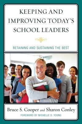 Keeping and Improving Today's School Leaders: Retaining and Sustaining the Best by Cooper, Bruce S.