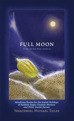 Festivals of the Full Moon: Volume 2: Wondrous Stories for the Jewish Holidays of Kabbala Sages, Chasidic Masters, and Other Jewish Heroes by Tilles, Yerachmiel Michael