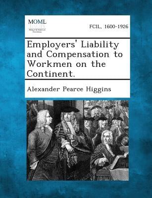 Employers' Liability and Compensation to Workmen on the Continent. by Higgins, Alexander Pearce