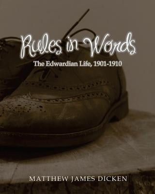 Rules in Words: The Edwardian Life, 1901-1910 by Dicken, Matthew James