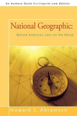 National Geographic: Behind America's Lens on the World by Howard S. Abramson