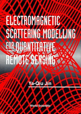 Electromagnetic Scattering Modelling for Quantitative Remote Sensing by Jin, Ya-Qiu
