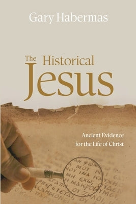The Historical Jesus: Ancient Evidence for the Life of Christ by Habermas, Gary