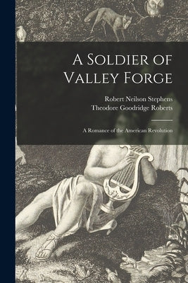 A Soldier of Valley Forge [microform]: a Romance of the American Revolution by Stephens, Robert Neilson 1867-1906