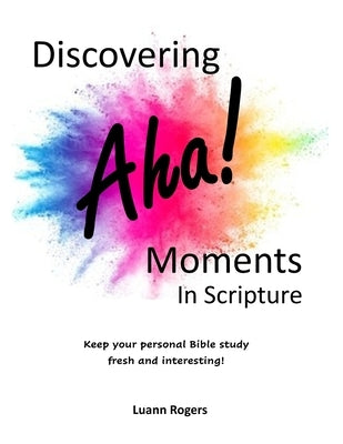 Discovering AHA! Moments in Scripture: Keep your personal Bible Study Fresh and Interesting! by Rogers, Luann