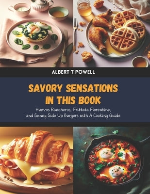 Savory Sensations in this Book: Huevos Rancheros, Frittata Florentine, and Sunny Side Up Burgers with A Cooking Guide by Powell, Albert T.