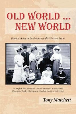 Old World ... New World: From a picnic at La Perouse to the Western Front by Matchett, Tony
