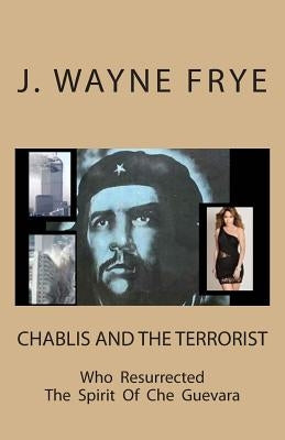 Chablis and the Terrorist Who Resurrected the Spirit of Che Guevara by Frye, Wayne