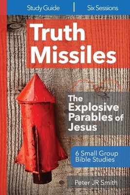 Truth Missiles - 6 Bible Studies on The Parables of Jesus by Smith, Peter, Jr.