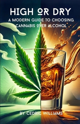 High or Dry: A Modern Guide to Choosing Cannabis Over Alcohol by Williams, Cedric