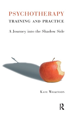 Psychotherapy Training and Practice: A Journey in the Shadow Side by Wilkinson, Kate