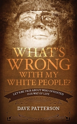 What's Wrong With My White People?: Let's Be Fair About Who Invented Our Way of Life by Patterson, Dave