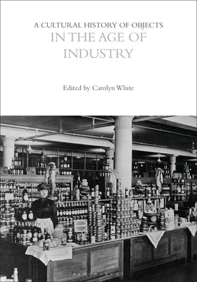 A Cultural History of Objects in the Age of Industry by White, Carolyn
