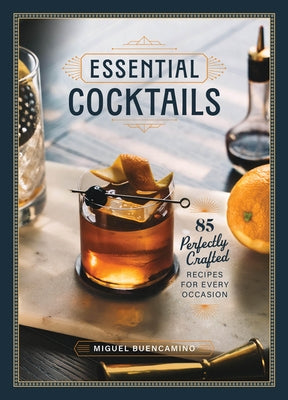 Essential Cocktails: 85 Perfectly Crafted Recipes for Every Occasion by Buencamino, Miguel