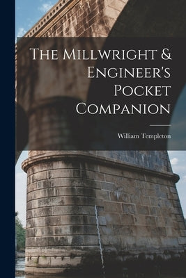 The Millwright & Engineer's Pocket Companion by Templeton, William