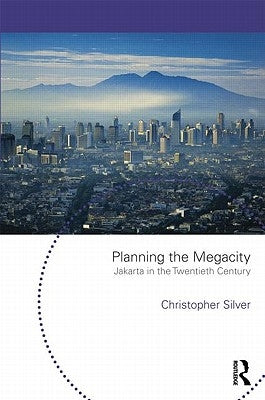 Planning the Megacity: Jakarta in the Twentieth Century by Silver, Christopher