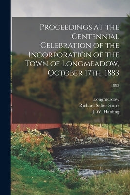 Proceedings at the Centennial Celebration of the Incorporation of the Town of Longmeadow, October 17th, 1883; 1883 by Longmeadow (Mass )