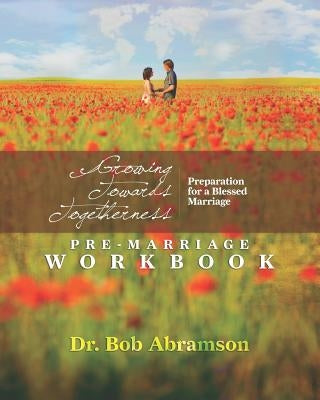 Growing Towards Togetherness - Pre-Marriage Workbook: Preparation for a Blessed Marriage by Abramson, Bob