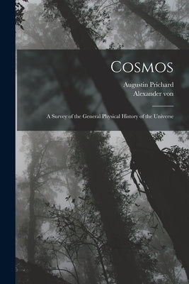 Cosmos: A Survey of the General Physical History of the Universe by Humboldt, Alexander Von 1769-1859