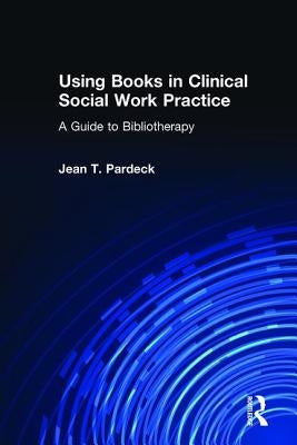 Using Books in Clinical Social Work Practice: A Guide to Bibliotherapy by Pardeck, Jean A.