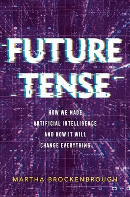 Future Tense: How We Made Artificial Intelligence--And How It Will Change Everything by Brockenbrough, Martha