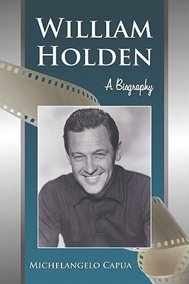 William Holden: A Biography by Capua, Michelangelo