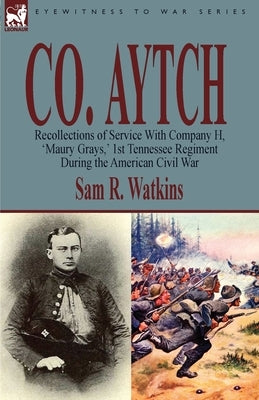 Co. Aytch: Recollections of Service With Company H, 'Maury Grays, ' 1st Tennessee Regiment During the American Civil War by Watkins, Sam R.