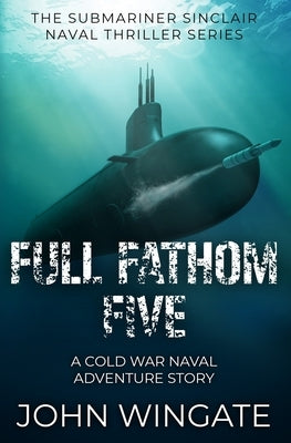 Full Fathom Five: A Cold War naval adventure story by Wingate, John