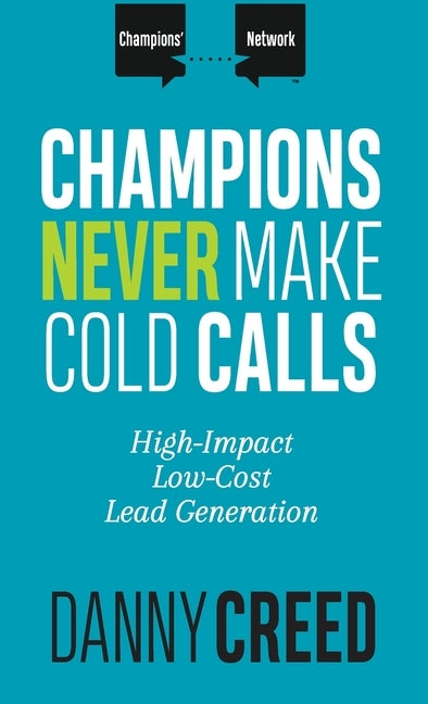 Champions Never Make Cold Calls: High-Impact, Low-Cost Lead Generation by Creed, Danny
