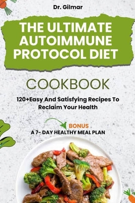 The Ultimate Autoimmune Protocol Diet Cookbook: 120+ Easy and Satisfying Recipes to Reclaim Your Health by Gilmar