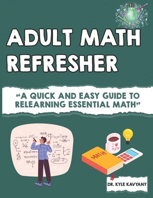 Math Refresher for Adults: "A Quick and Easy Guide to Relearning Essential Math" by Kavyany, Kyle