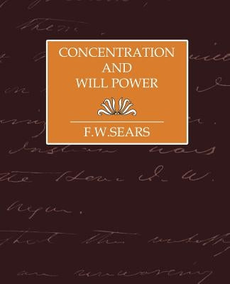 Concentration and Will Power by F. W. Sears, Sears