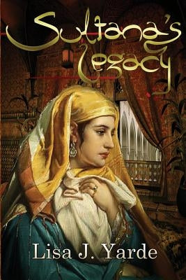 Sultana's Legacy: A Novel of Moorish Spain by Yarde, Lisa J.