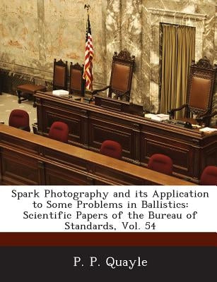 Spark Photography and Its Application to Some Problems in Ballistics: Scientific Papers of the Bureau of Standards, Vol. 54 by Quayle, P. P.