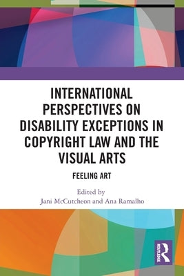 International Perspectives on Disability Exceptions in Copyright Law and the Visual Arts: Feeling Art by McCutcheon, Jani