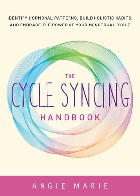 The Cycle Syncing Handbook: Identify Hormonal Patterns, Build Holistic Habits, and Embrace the Power of Your Menstrual Cycle by Marie, Angie