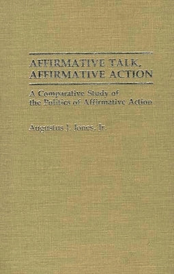 Affirmative Talk, Affirmative Action: A Comparative Study of the Politics of Affirmative Action by Jones, Augustus J.