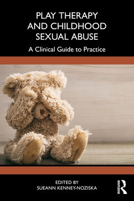 Play Therapy and Childhood Sexual Abuse: A Clinical Guide to Practice by Kenney-Noziska, Sueann